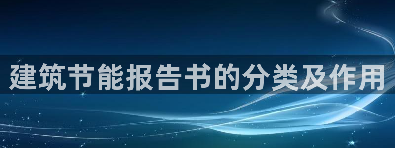 尊亿游戏国际官网：建筑节能报告书的分类及作用