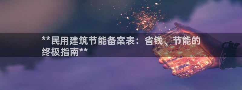 e尊国际网址：**民用建筑节能备案表：省钱、节能的
终极指南**